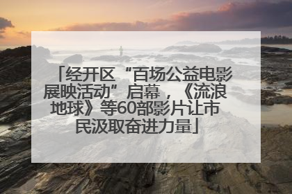 经开区“百场公益电影展映活动”启幕，《流浪地球》等60部影片让市民汲取奋进力量